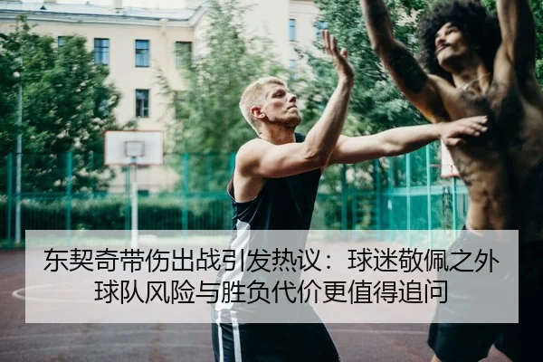 东契奇带伤出战引发热议：球迷敬佩之外球队风险与胜负代价更值得追问